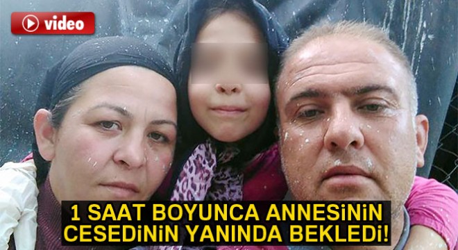 1 saat boyunca annesinin cesedinin yanında babasını bekledi