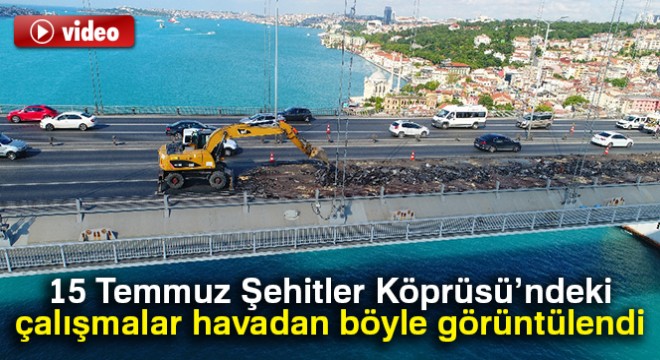 15 Temmuz Şehitler Köprüsü’ndeki çalışmalar havadan görüntülendi