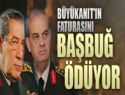 Büyükanıt’ın faturasını Başbuğ ödüyor