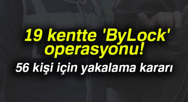 19 kentte  ByLock  operasyonu: 56 kişi için yakalama kararı çıkarıldı