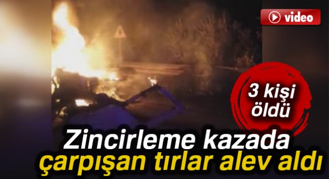 3 tırın karıştığı zincirleme kazada 3 kişi öldü