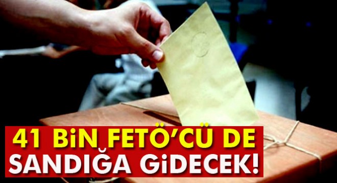 41 bin FETÖ’cü de sandığa gidecek!