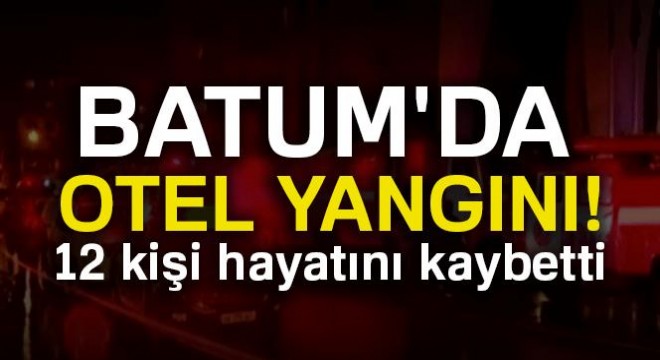 Batum da otel yangını: 12 ölü,10 yaralı