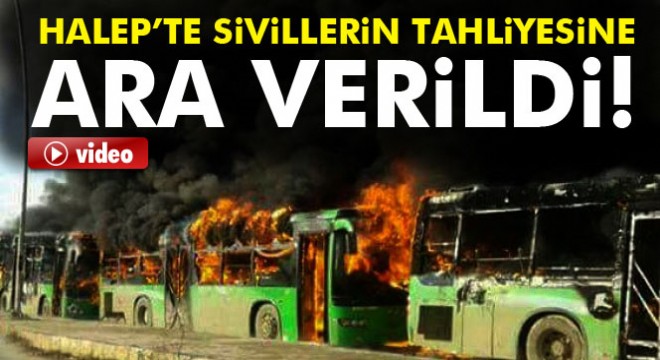 Halep’te sivillerin tahliyesine ara verildi