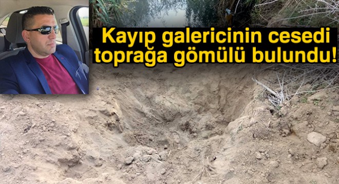 Kayıp galericinin cesedi toprağa gömülü bulundu