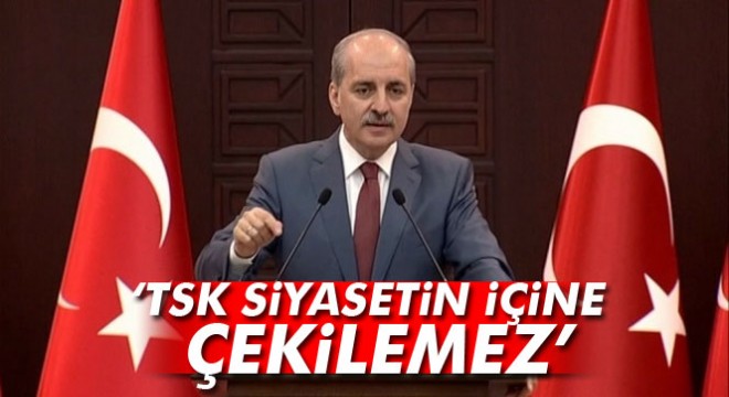 Numan Kurtulmuş: TSK siyasetin içine çekilemez