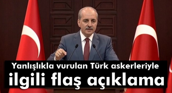 Numan Kurtulmuş tan Rus uçağının yanlışlıkla Türk askerlerini vurmasıyla ilgili açıklama