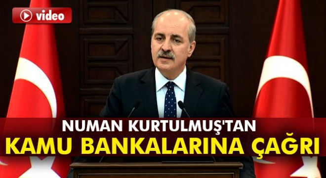 Numan Kurtulmuş tan kamu bankalarına çağrı