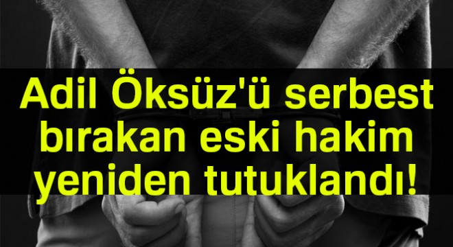 Öksüz ü serbest bırakan eski hakim Sönmez yeniden tutuklandı