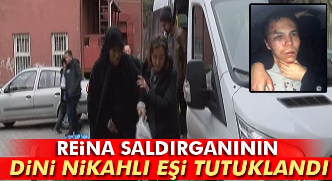 Reina saldırganının dini nikahlı eşi tutuklandı