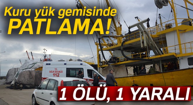 Sinop’ta kuru yük gemisinde patlama: 1 ölü, 1 yaralı