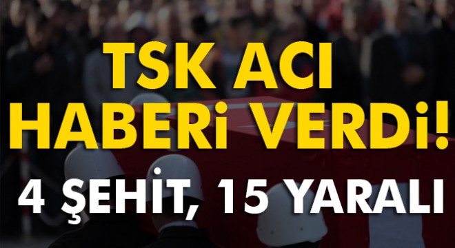 TSK acı haberi verdi! 4 şehit, 15 yaralı