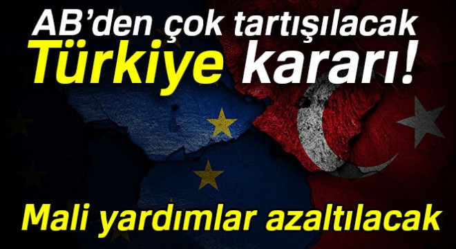 Türkiye ye yapılacak mali yardımlar azaltılacak