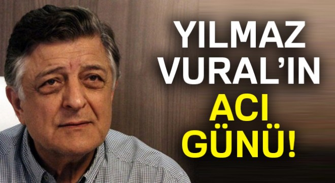 Yılmaz Vural ın acı günü